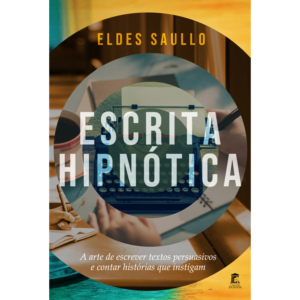 Escrita Hipnótica - A Arte de Escrever Textos Persuasivos e Contar Histórias Que Instigam