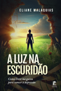 A Luz na Escuridão: Como Deus me guiou para vencer a depressão
