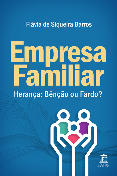 Empresa Familiar – Herança: Benção ou Fardo? - Flávia de Siqueira Barros