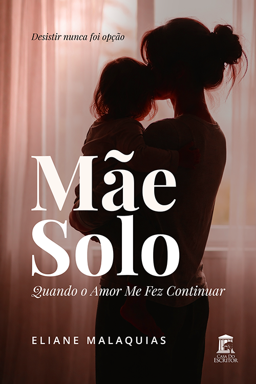 Mãe Solo: Quando o Amor Me Fez Continuar - Eliane Malaquias