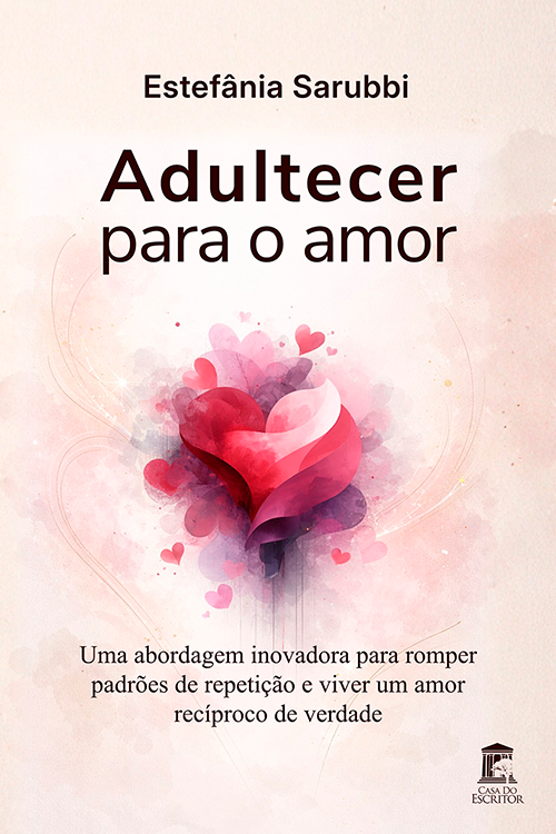 Adultecer para o Amor: Uma abordagem inovadora para romper padrões de repetição e viver um amor recíproco de verdade - Por Estefânia Sarubbi